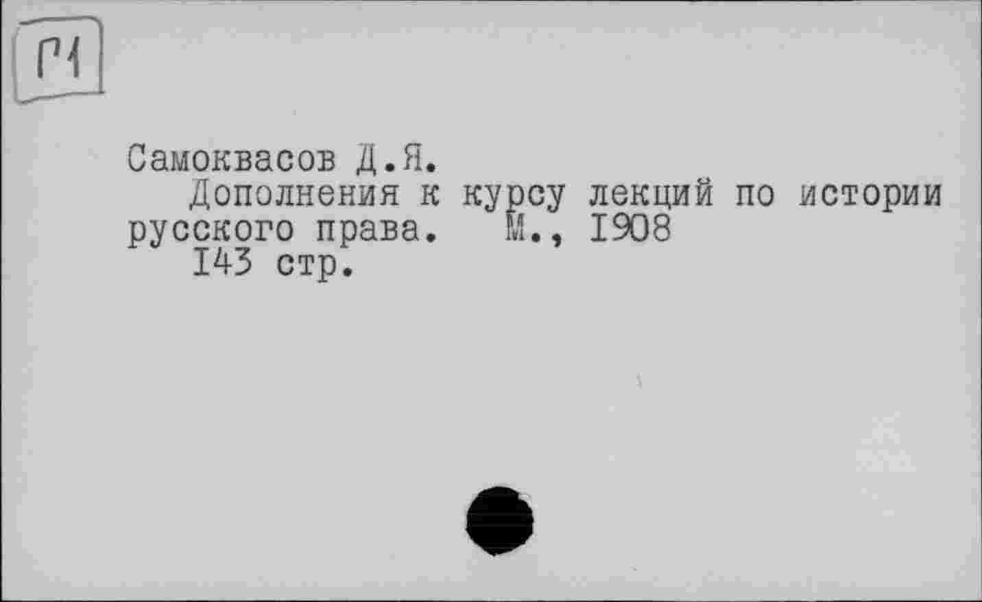 ﻿Самоквасов Д.Я.
Дополнения к курсу лекций по истории русского права. м., 1908
143 стр.